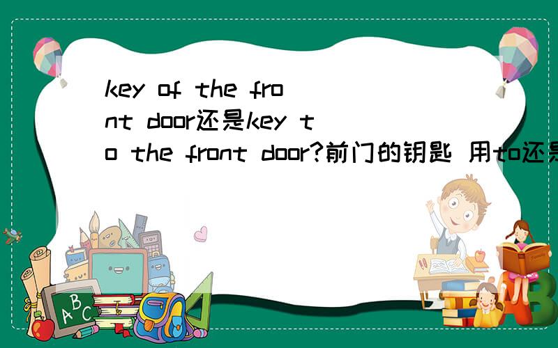 key of the front door还是key to the front door?前门的钥匙 用to还是of?