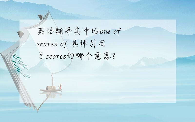 英语翻译其中的one of scores of 具体引用了scores的哪个意思?