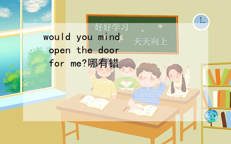 would you mind open the door for me?哪有错