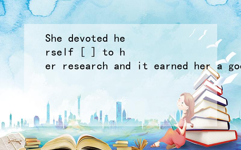 She devoted herself [ ] to her research and it earned her a good reputation in her field.A,strongly B,extremely C ,entirely D,freely 【翻译一下此句子,并说选项明原因,