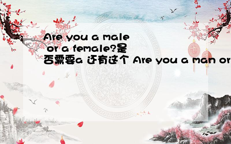 Are you a male or a female?是否需要a 还有这个 Are you a man or a woman?
