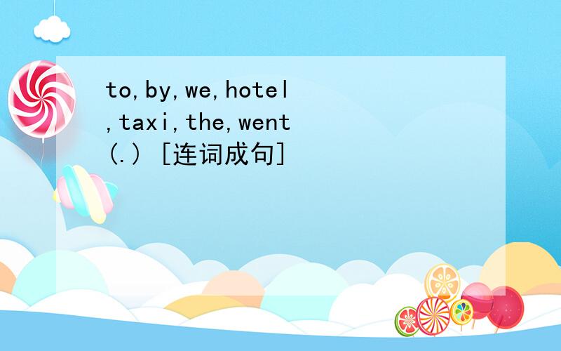 to,by,we,hotel,taxi,the,went(.) [连词成句]
