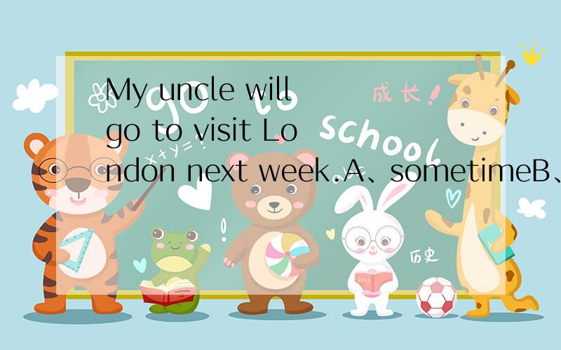 My uncle will go to visit London next week.A、sometimeB、some timesC、some timeD、sometimes