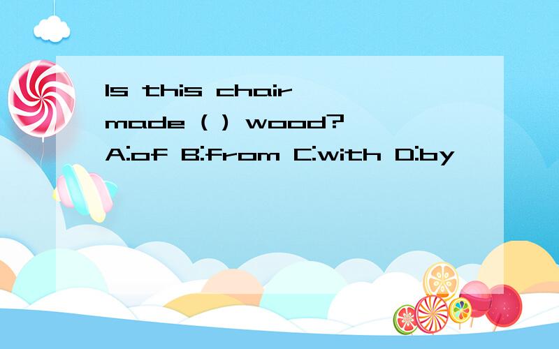 Is this chair made ( ) wood?A:of B:from C:with D:by