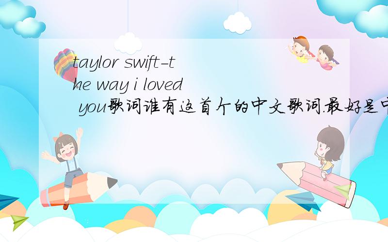 taylor swift-the way i loved you歌词谁有这首个的中文歌词.最好是中英对照.