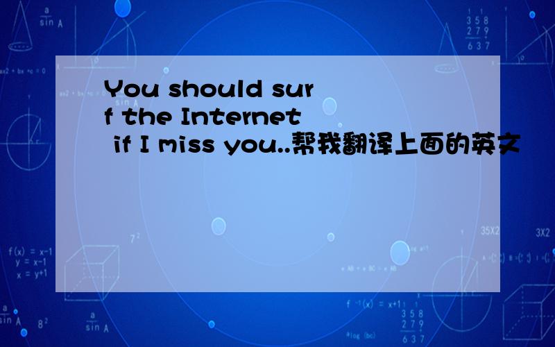 You should surf the Internet if I miss you..帮我翻译上面的英文