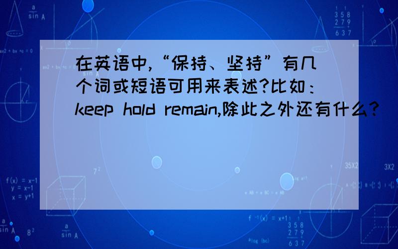 在英语中,“保持、坚持”有几个词或短语可用来表述?比如：keep hold remain,除此之外还有什么?
