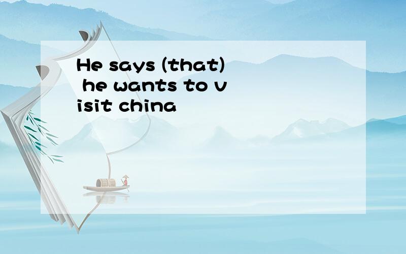 He says (that) he wants to visit china