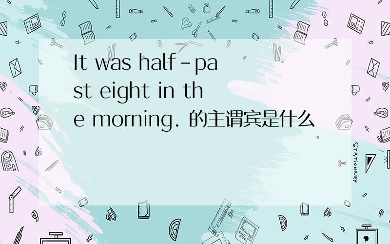 It was half-past eight in the morning. 的主谓宾是什么