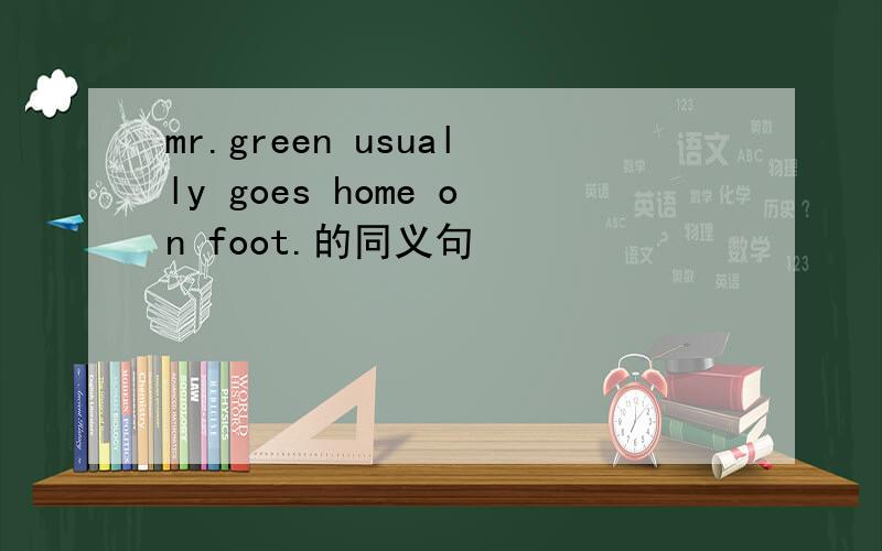 mr.green usually goes home on foot.的同义句