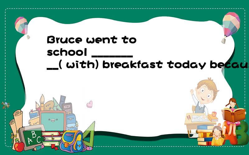 Bruce went to school _________( with) breakfast today because he got up so late.