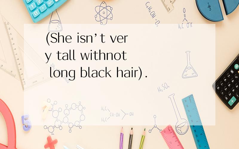 (She isn’t very tall withnot long black hair).