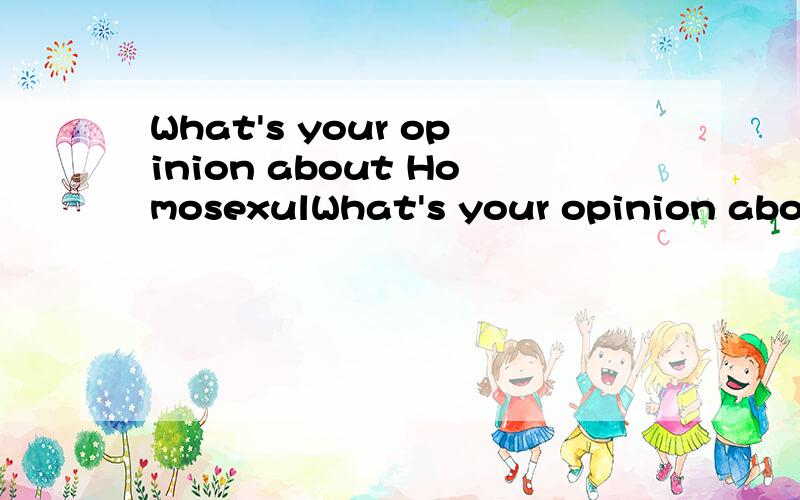 What's your opinion about HomosexulWhat's your opinion about gays or lesbians?Do all you guys hate that kind of people?They're poor guys.I always read some information about some people who shout at gays or lesbians on the internet.Is it important yo