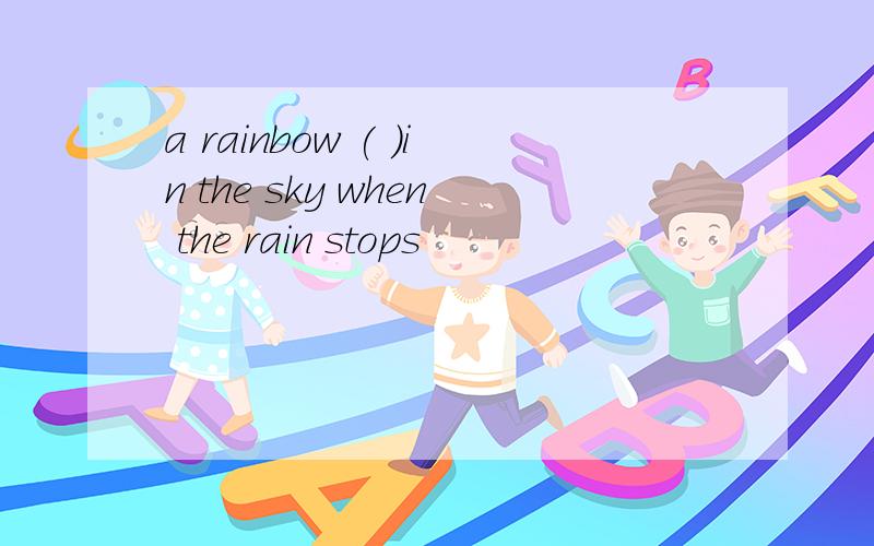 a rainbow ( )in the sky when the rain stops