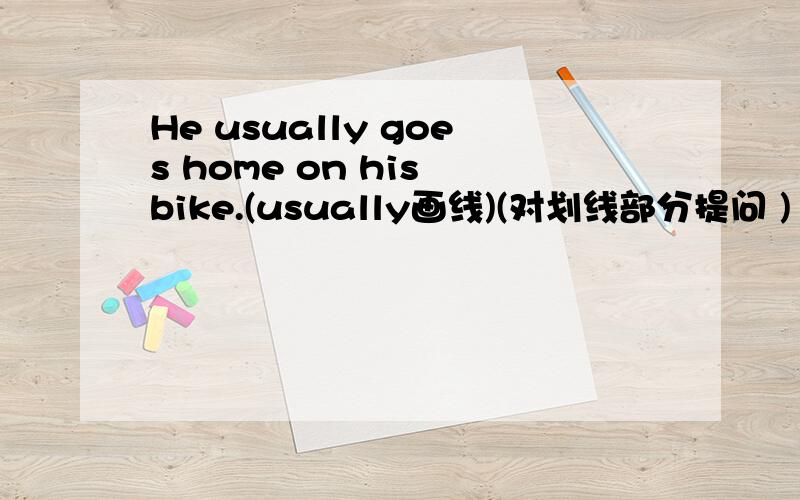 He usually goes home on his bike.(usually画线)(对划线部分提问 )