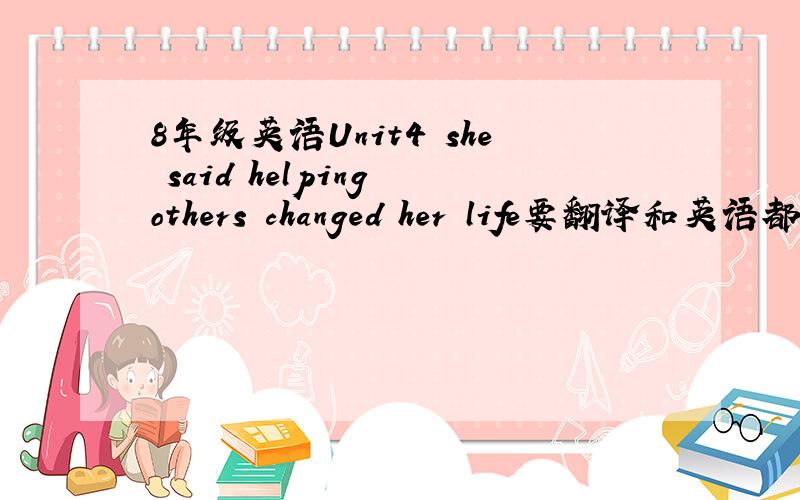 8年级英语Unit4 she said helping others changed her life要翻译和英语都有的,