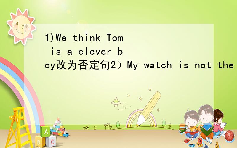 1)We think Tom is a clever boy改为否定句2）My watch is not the same as yours.改为同义句3）Exercising every day helps you to keep healthy改为同义句.