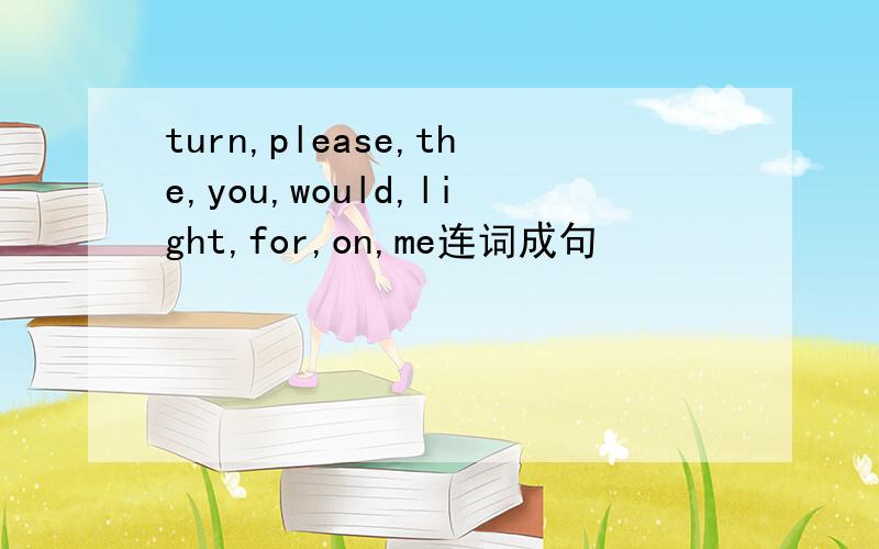 turn,please,the,you,would,light,for,on,me连词成句