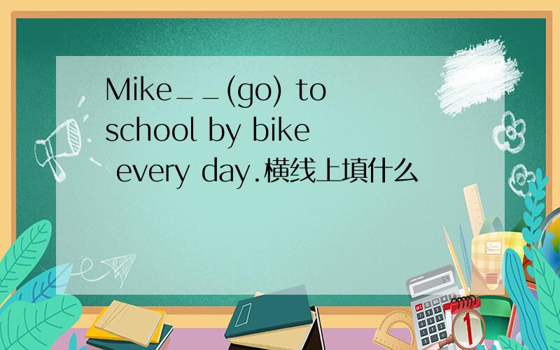 Mike__(go) to school by bike every day.横线上填什么