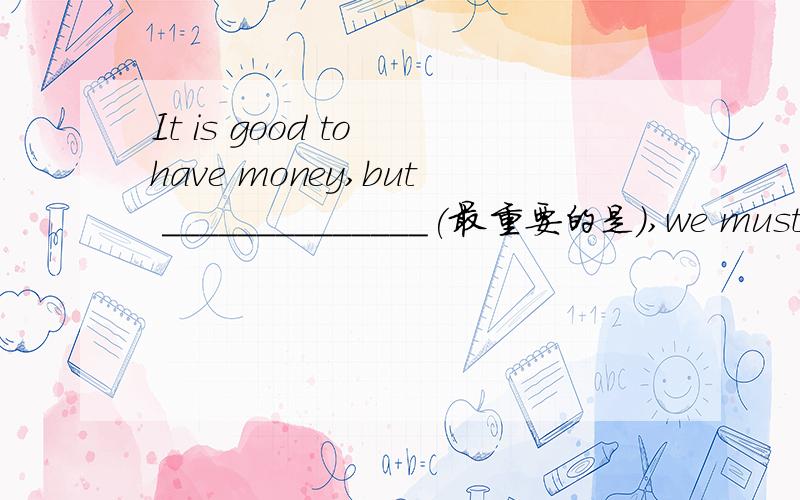 It is good to have money,but ______________(最重要的是）,we must be healthy.