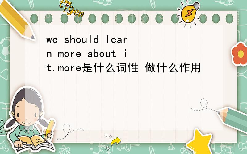 we should learn more about it.more是什么词性 做什么作用