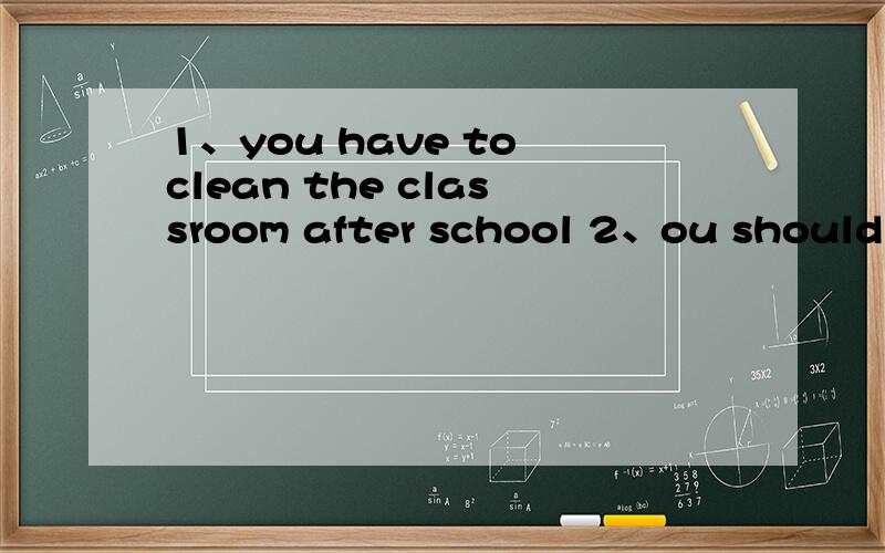 1、you have to clean the classroom after school 2、ou should do your homework every day都改为祈使句