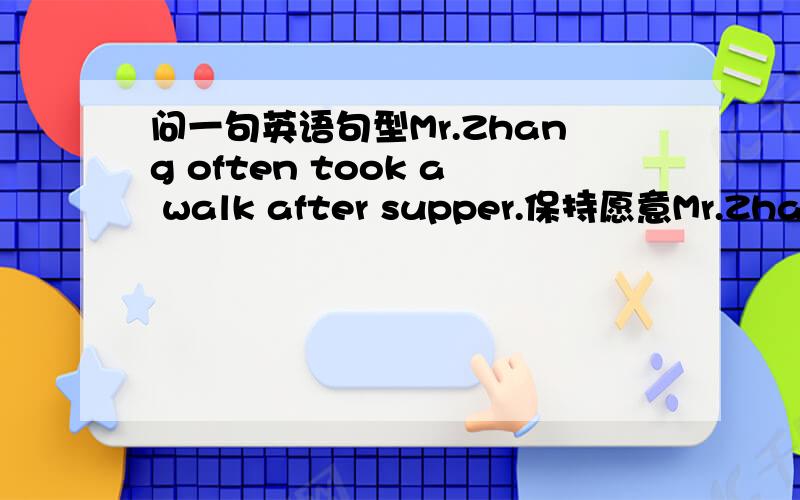 问一句英语句型Mr.Zhang often took a walk after supper.保持愿意Mr.Zhang_____ _____ _______a walk after supper.