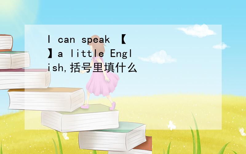 I can speak 【 】a little English,括号里填什么
