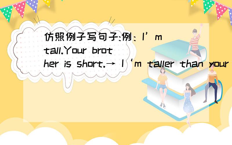 仿照例子写句子:例：I’m tall.Your brother is short.→ I‘m taller than your brother.2.Chen Jie is 30kg.Amy is 31kg.→3.Miss White‘s hair is short.Sarah’s hair is long.→