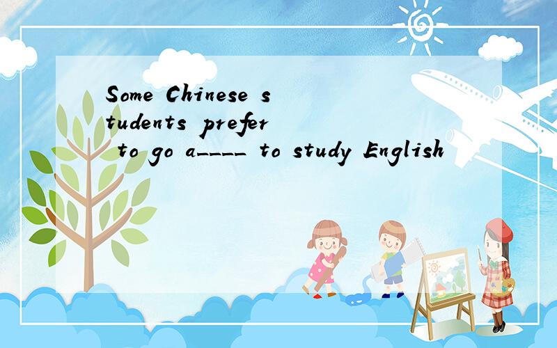 Some Chinese students prefer to go a____ to study English