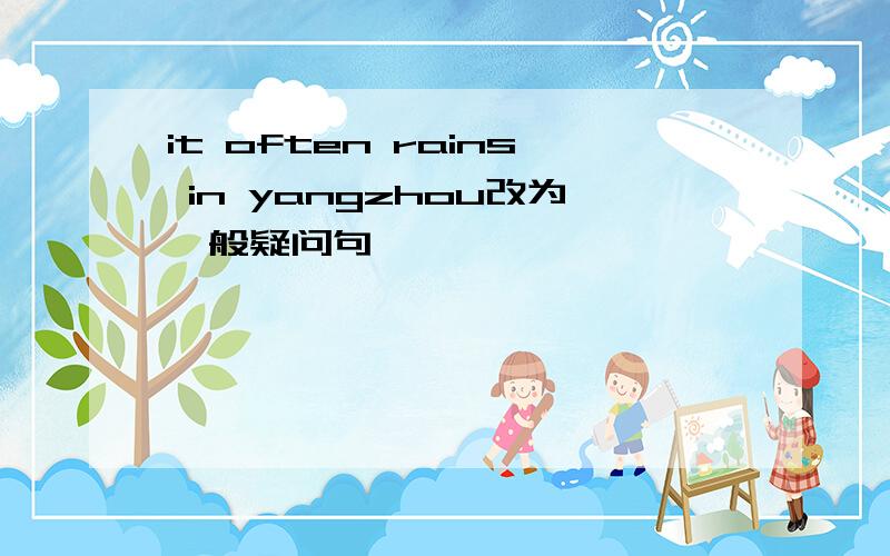 it often rains in yangzhou改为一般疑问句
