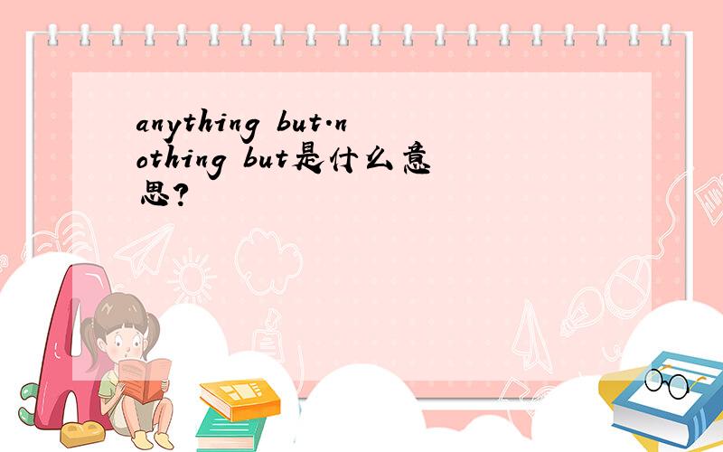 anything but.nothing but是什么意思?