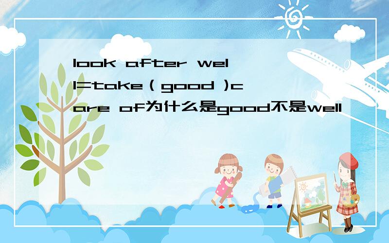 look after well=take（good )care of为什么是good不是well