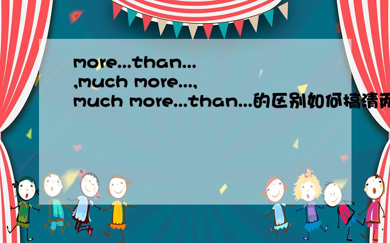 more...than...,much more...,much more...than...的区别如何搞清两者比较大小时的用法