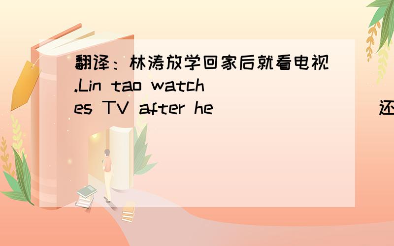 翻译：林涛放学回家后就看电视.Lin tao watches TV after he （）（）（）（） 还有：她的饮食习惯很卫生