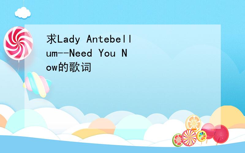 求Lady Antebellum--Need You Now的歌词