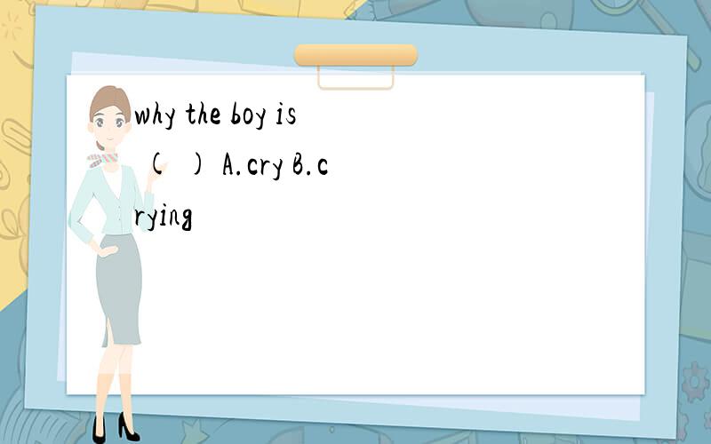 why the boy is ( ) A.cry B.crying
