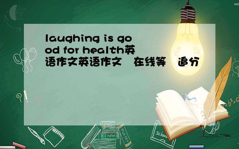laughing is good for health英语作文英语作文　在线等　追分