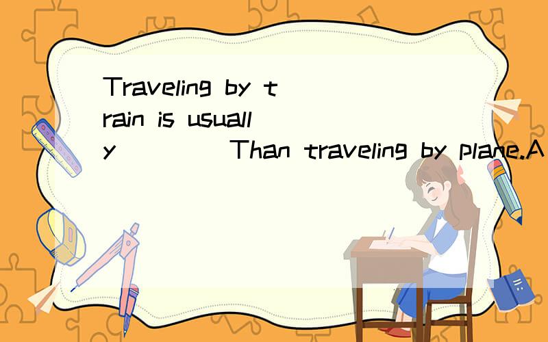Traveling by train is usually ____Than traveling by plane.A cheap B cheapest C cheaper D more cheap