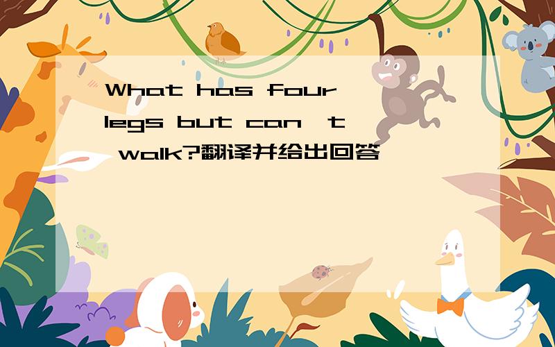 What has four legs but can't walk?翻译并给出回答