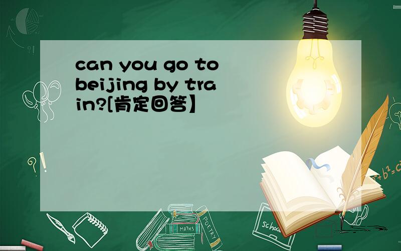 can you go to beijing by train?[肯定回答】