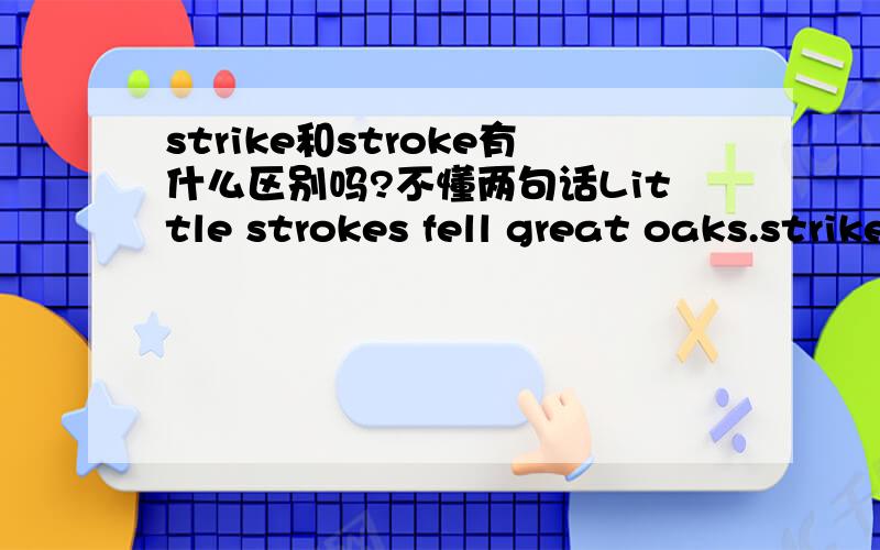 strike和stroke有什么区别吗?不懂两句话Little strokes fell great oaks.strike while the iron is hot.第一个好像是名词了吧