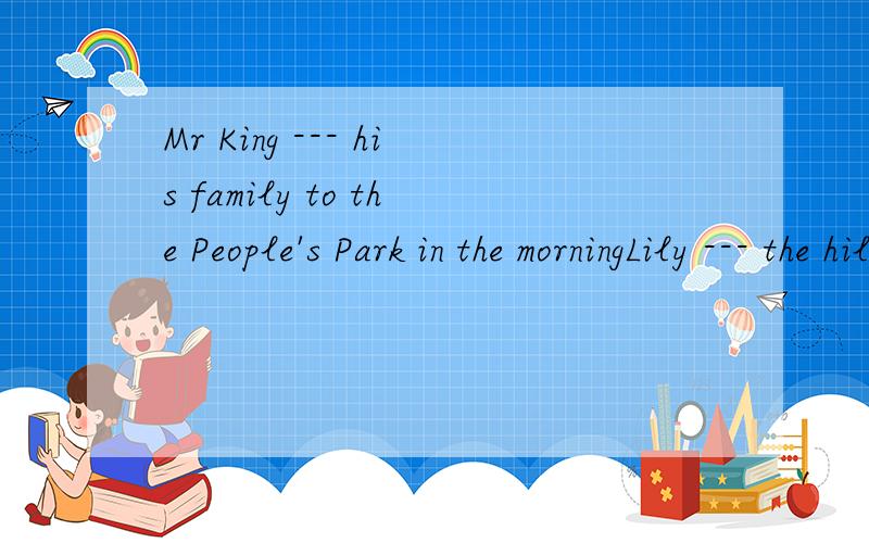 Mr King --- his family to the People's Park in the morningLily --- the hill in the middle of the park Mr King and his wife were tired after five day's --- .They sat under tree and had a ---.