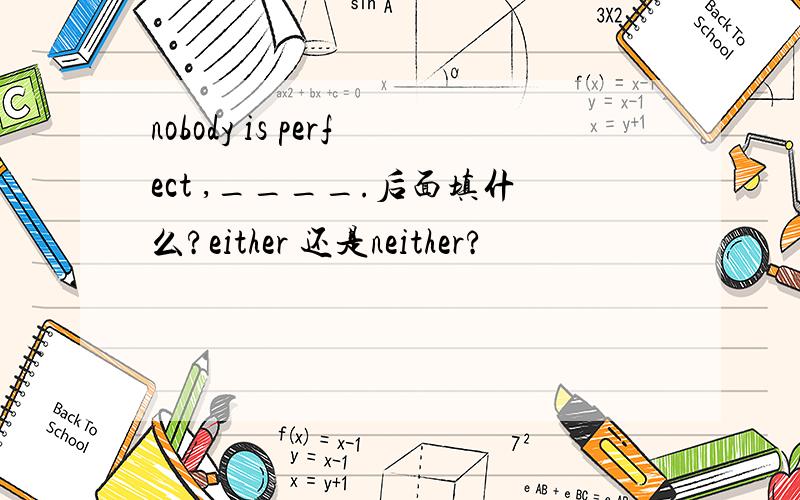 nobody is perfect ,____.后面填什么?either 还是neither?