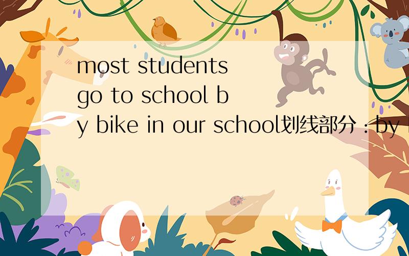 most students go to school by bike in our school划线部分：by bike 对划线部分提问
