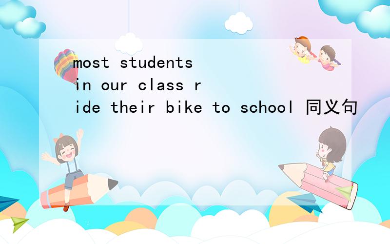 most students in our class ride their bike to school 同义句
