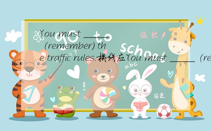 You must _____ （remember） the traffic rules.横线应You must _____ （remember） the traffic rules.横线应该填什么形式?
