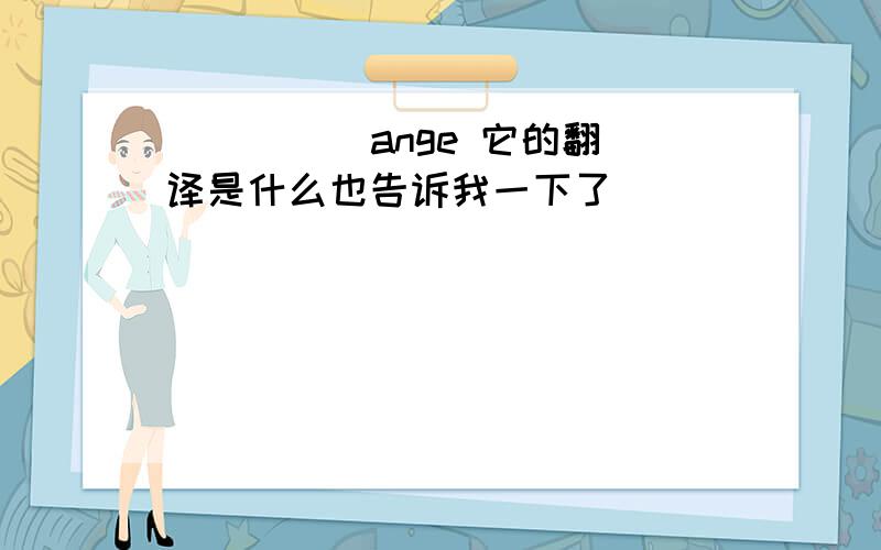 ( )( )ange 它的翻译是什么也告诉我一下了