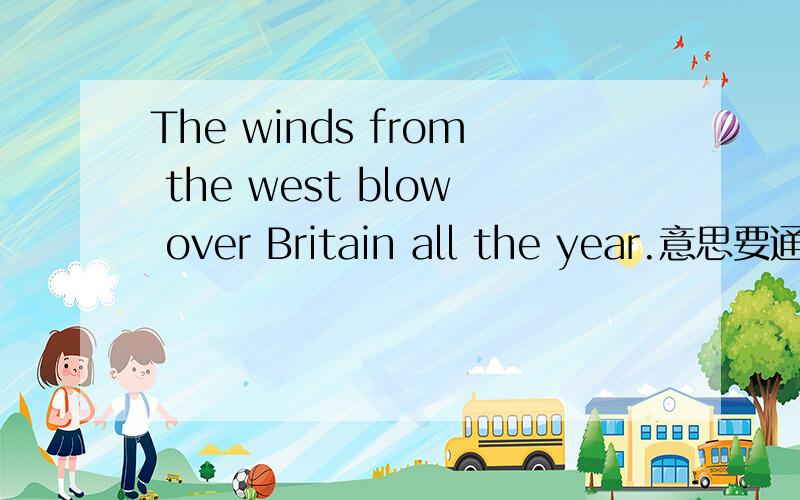 The winds from the west blow over Britain all the year.意思要通顺,符合实际.