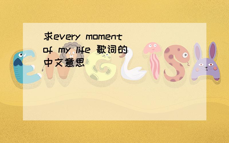 求every moment of my life 歌词的中文意思